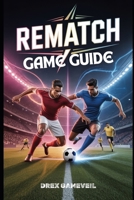 REMATCH GAME GUIDE: Master the Ultimate Football Experience with Character Builds, Strategic Team Roles, Advanced Mechanics, and Multiplayer Tips to Win B0FFTP8LBM Book Cover