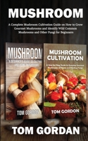Mushroom: A Complete Mushroom Cultivation Guide on How to Grow Gourmet Mushrooms and Identify Wild Common Mushrooms and Other Fungi for Beginners 1951345665 Book Cover