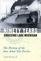 Ninety Years Crossing Lake Michigan: The History of the Ann Arbor Car Ferries 0472050494 Book Cover