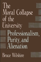 The Moral Collapse of the University: Professionalism, Purity, and Alienation (Suny Series in Philosophy of Education) 0791401960 Book Cover