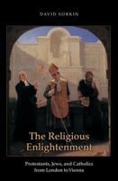 The Religious Enlightenment: Protestants, Jews, and Catholics from London to Vienna (Jews, Christians, and Muslims from the Ancient to the Modern World) 0691149372 Book Cover