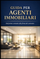 GUIDA PER AGENTI IMMOBILIARI: Dal primo contatto alla firma del contratto (Italian Edition) B0GSZPM19N Book Cover