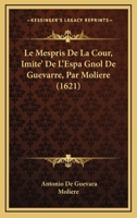 Le Mespris De La Cour, Imite' De L'Espa Gnol De Guevarre, Par Moliere (1621) 1166368084 Book Cover