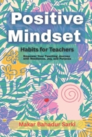 Positive Mindset Habits for Teachers: Empower Your Teaching Journey with Resilience, Joy, and Purpose B0FGPSJSK4 Book Cover