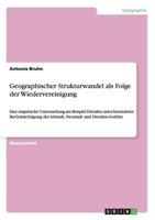 Geographischer Strukturwandel als Folge der Wiedervereinigung: Eine empirische Untersuchung am Beispiel Dresden unter besonderer Ber�cksichtigung der Altstadt, Neustadt und Dresden-Gorbitz 3656717990 Book Cover