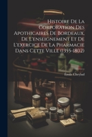 Histoire De La Corporation Des Apothicaires De Bordeaux, De L'enseignement Et De L'exercice De La Pharmacie Dans Cette Ville (1355-1802) 1021561142 Book Cover