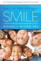 Don't Let Them Hide Their Smile: The Guide to Orthodontic Care for Your Child 1642250066 Book Cover