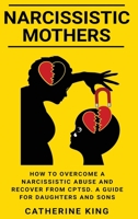 Narcissistic Mothers: How to Overcome a Narcissistic Abuse and Recover from CPTSD. A Guide for Daughters and Sons 1802081070 Book Cover