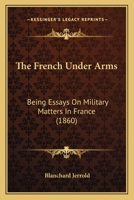 The French Under Arms: Being Essays On Military Matters In France 1165112094 Book Cover