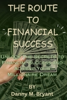 THE ROUTE TO FINANCIAL SUCCESS: Unlock The Secrets to Financial Success and Achieve Your Millionaire Dream B0CQH48NRK Book Cover