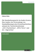 Die Standardaussprache im dualen System. Eine Analyse der Verwendung von Standardlautung in den Fernsehnachrichten anhand der Nachrichtenformate "SAT.1-Nachrichten, "RTL2 News und der "Tagesschau 3346587517 Book Cover
