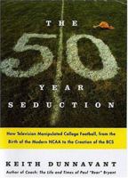 The Fifty-Year Seduction: How Television Manipulated College Football, from the Birth of the Modern NCAA to the Creation of the BCS 031232345X Book Cover
