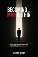 Becoming the Man Within: How to Build Strength, Purpose and Emotional Mastery as a Modern Man B0HBRGRM82 Book Cover