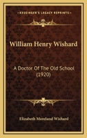 William Henry Wishard, A Doctor Of The Old School 1016302649 Book Cover