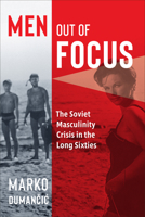 Men Out of Focus: The Soviet Masculinity Crisis in the Long Sixties 1487505256 Book Cover
