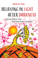 Believing in Light after Darkness: Displacement and Refugee Resettlement 0520416317 Book Cover
