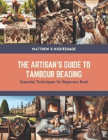 The Artisan’s Guide to Tambour Beading: Essential Techniques for Beginners Book B0CTSDL5S3 Book Cover