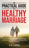 The Practical Guide To A Healthy Marriage: Step-by-Step Strategies for Lasting Happiness Through Effective Communication, Trust-Building Exercises, and Self-Care Practices B0DWZS9837 Book Cover