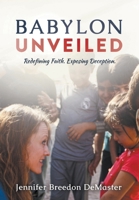 Babylon Unveiled : Redefining Faith. Exposing Deception 1949718042 Book Cover