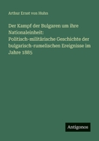 Der Kampf der Bulgaren um ihre Nationaleinheit: Politisch-militärische Geschichte der bulgarisch-rumelischen Ereignisse im Jahre 1885 356396033X Book Cover