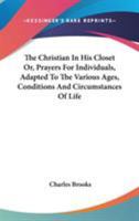 The Christian in His Closet: Or, Prayers for Individuals, Adapted to the Various Ages, Conditions and Circumstances of Life 1430445416 Book Cover