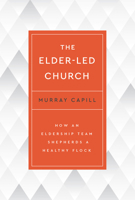 The Elder-Led Church: How an Eldership Team Shepherds a Healthy Flock B0CP6YFWJL Book Cover
