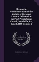 Sermon in Commemoration of the Virtues of Abraham Lincoln, Delivered in the First Presbyterian Church, Meadville, Pa., June 1, 1865 Volume 2 1359458697 Book Cover
