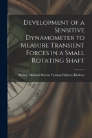Development of a Sensitive Dynamometer to Measure Transient Forces in a Small Rotating Shaft 1013871782 Book Cover