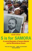 S is for Samora: A Lexical Biography of Samora Machel and the Mozambican Dream 1849041946 Book Cover