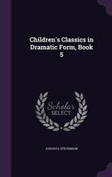 Children's Classics In Dramatic Form, Volume 5... 134688384X Book Cover