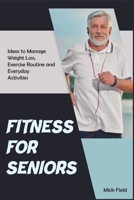 Fitness for Seniors: Ideas to Manage Weight Loss, Exercise Routine and Everyday Activities 1915322413 Book Cover