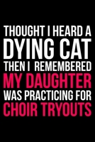 Thought I Heard A Dying Cat Then I Remembered My Daughter Was Practicing For Choir Tryouts: Lined A5 Notebook for Choirs 1708067949 Book Cover