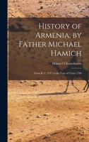 History of Armenia, by Father Michael Hamich; From B. C. 2247 to the Year of Christ 1780 1016380941 Book Cover