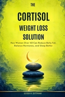 The Cortisol Weight Loss Solution: How Women Over 40 Can Reduce Belly Fat, Balance Hormones, and Sleep Better B0HC1VT9LR Book Cover