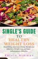 SINGLE'S GUIDE TO HEALTHY WEIGHT LOSS: Nourishing American Dinner Recipes for Effortless Weight Loss and Anti-inflammatory Benefits. B0CVTLRP1W Book Cover