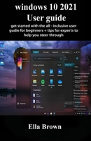Windows 10 2021 User Guide: Get Started With The All-Inclusive User Guide for Beginners + Tips for Experts to Help You Steer Through B08VWYB2ZR Book Cover