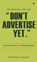 The Advertiser who said "Don't Advertise Yet.": Why Brands must build MEANING before buying Attention B0GYXSBMHN Book Cover