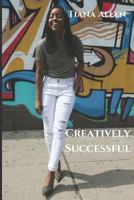 Creatively Successful: Strategies on "How To" Gain and Leverage Authentic Longevity in Success 1727065328 Book Cover