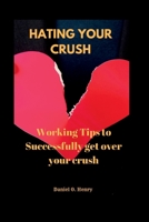 Hating your crush: Working Tips to Successfully get over your crush B0BJV2KPCL Book Cover