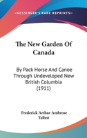 The New Garden Of Canada: By Pack Horse And Canoe Through Undeveloped New British Columbia 1018051880 Book Cover