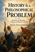 History Is a Philosophical Problem: Questions of Meaning, Change, and Human Action B0HBNKDPBB Book Cover