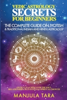 Vedic Astrology Secrets for Beginners: The Complete Guide on Jyotish and Traditional Indian and Hindu Astrology: Ancient Teachings for The Soul, Relationships, Self-Esteem & Spiritual Growth 1777366062 Book Cover