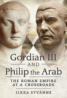 Gordian III and Philip the Arab: The Roman Empire at a Crossroads 1526786753 Book Cover