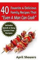40 Favorite & Delicious Family Recipes That "Even A Man Can Cook": Includes Quick & Easy Gluten Free Recipes 1499375050 Book Cover