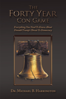 The Forty Year Con Game: Everything You Need To Know About Donald Trump’s Threat To Democracy 1796045853 Book Cover