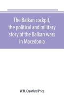 The Balkan Cockpit, the Political and Military Story of the Balkan Wars in Macedonia - Primary Source Edition 1016599323 Book Cover