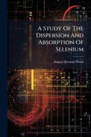 A Study Of The Dispersion And Absorption Of Selenium... 1271369044 Book Cover