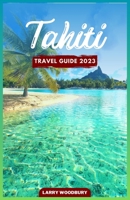 Tahiti Travel Guide 2023: A Comprehensive Guide To Exploring The Island of Love B0C2SMCT8N Book Cover