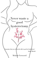Never Waste a Good Hysterectomy: Life Lessons From a Crisis 1838087168 Book Cover