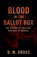 Blood in the Ballot Box: The History of Political Violence in America B0FRB22WRZ Book Cover